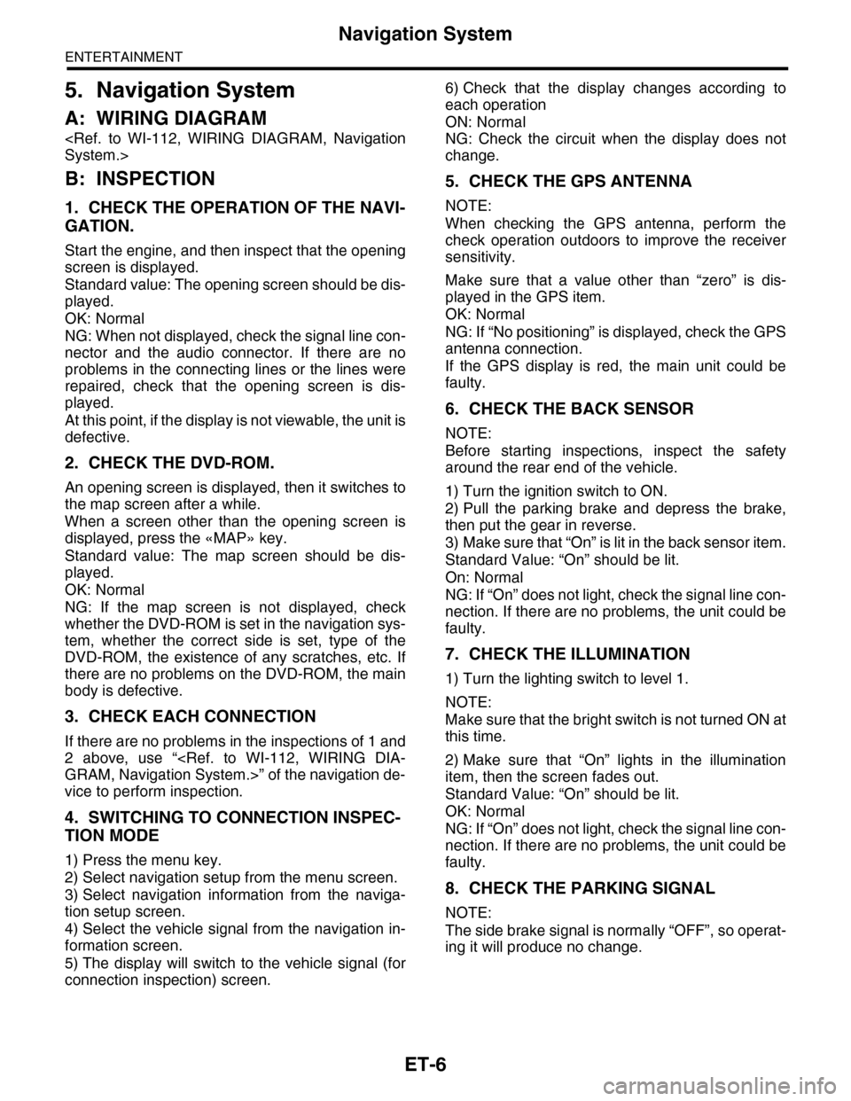 SUBARU TRIBECA 2009 1.G Service Repair Manual ET-6
Navigation System
ENTERTAINMENT
5. Navigation System
A: WIRING DIAGRAM
<Ref. to WI-112, WIRING DIAGRAM, Navigation
System.>
B: INSPECTION
1. CHECK THE OPERATION OF THE NAVI-
GATION.
Start th SUBARU TRIBECA 2009 1.G Service Repair Manual ET-6
Navigation System
ENTERTAINMENT
5. Navigation System
A: WIRING DIAGRAM
<Ref. to WI-112, WIRING DIAGRAM, Navigation
System.>
B: INSPECTION
1. CHECK THE OPERATION OF THE NAVI-
GATION.
Start th