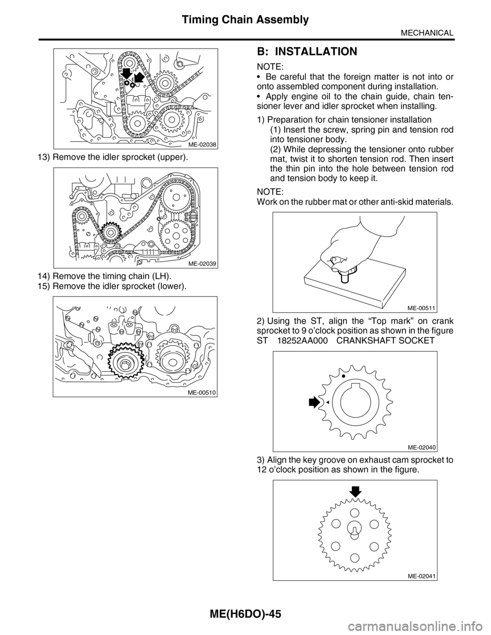 SUBARU TRIBECA 2009 1.G Service Workshop Manual ME(H6DO)-45
Timing Chain Assembly
MECHANICAL
13) Remove the idler sprocket (upper).
14) Remove the timing chain (LH).
15) Remove the idler sprocket (lower).
B: INSTALLATION
NOTE:
•Be careful that th SUBARU TRIBECA 2009 1.G Service Workshop Manual ME(H6DO)-45
Timing Chain Assembly
MECHANICAL
13) Remove the idler sprocket (upper).
14) Remove the timing chain (LH).
15) Remove the idler sprocket (lower).
B: INSTALLATION
NOTE:
•Be careful that th