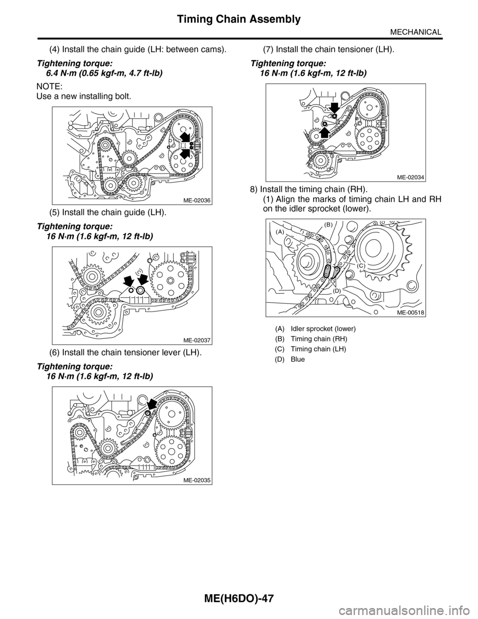 SUBARU TRIBECA 2009 1.G Service Workshop Manual ME(H6DO)-47
Timing Chain Assembly
MECHANICAL
(4) Install the chain guide (LH: between cams).
Tightening torque:
6.4 N·m (0.65 kgf-m, 4.7 ft-lb)
NOTE:
Use a new installing bolt.
(5) Install the chain SUBARU TRIBECA 2009 1.G Service Workshop Manual ME(H6DO)-47
Timing Chain Assembly
MECHANICAL
(4) Install the chain guide (LH: between cams).
Tightening torque:
6.4 N·m (0.65 kgf-m, 4.7 ft-lb)
NOTE:
Use a new installing bolt.
(5) Install the chain