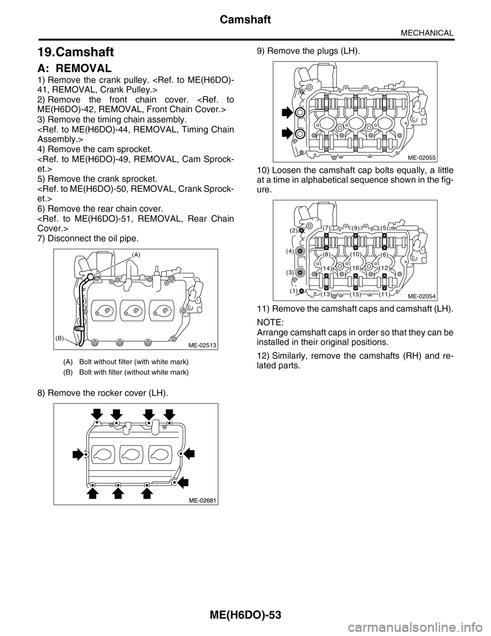 SUBARU TRIBECA 2009 1.G Service Workshop Manual ME(H6DO)-53
Camshaft
MECHANICAL
19.Camshaft
A: REMOVAL
1) Remove the crank pulley. <Ref. to ME(H6DO)-
41, REMOVAL, Crank Pulley.>
2) Remove the front chain cover. <Ref. to
ME(H6DO)-42, REM SUBARU TRIBECA 2009 1.G Service Workshop Manual ME(H6DO)-53
Camshaft
MECHANICAL
19.Camshaft
A: REMOVAL
1) Remove the crank pulley. <Ref. to ME(H6DO)-
41, REMOVAL, Crank Pulley.>
2) Remove the front chain cover. <Ref. to
ME(H6DO)-42, REM