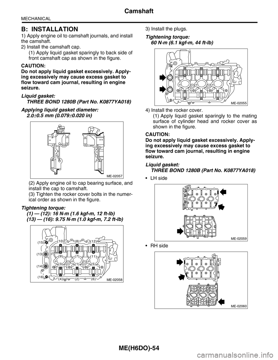 SUBARU TRIBECA 2009 1.G Service Workshop Manual ME(H6DO)-54
Camshaft
MECHANICAL
B: INSTALLATION
1) Apply engine oil to camshaft journals, and install
the camshaft.
2) Install the camshaft cap.
(1) Apply liquid gasket sparingly to back side of
fron SUBARU TRIBECA 2009 1.G Service Workshop Manual ME(H6DO)-54
Camshaft
MECHANICAL
B: INSTALLATION
1) Apply engine oil to camshaft journals, and install
the camshaft.
2) Install the camshaft cap.
(1) Apply liquid gasket sparingly to back side of
fron