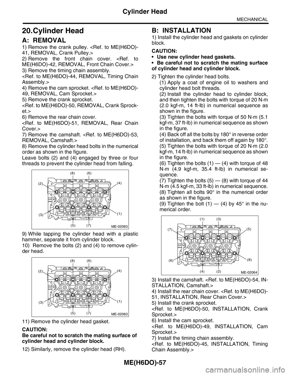 SUBARU TRIBECA 2009 1.G Service Workshop Manual ME(H6DO)-57
Cylinder Head
MECHANICAL
20.Cylinder Head
A: REMOVAL
1) Remove  the  crank  pulley.  <Ref.  to  ME(H6DO)-
41, REMOVAL, Crank Pulley.>
2) Remove  the  front  chain  cover.  <Ref.  to
ME(H6D