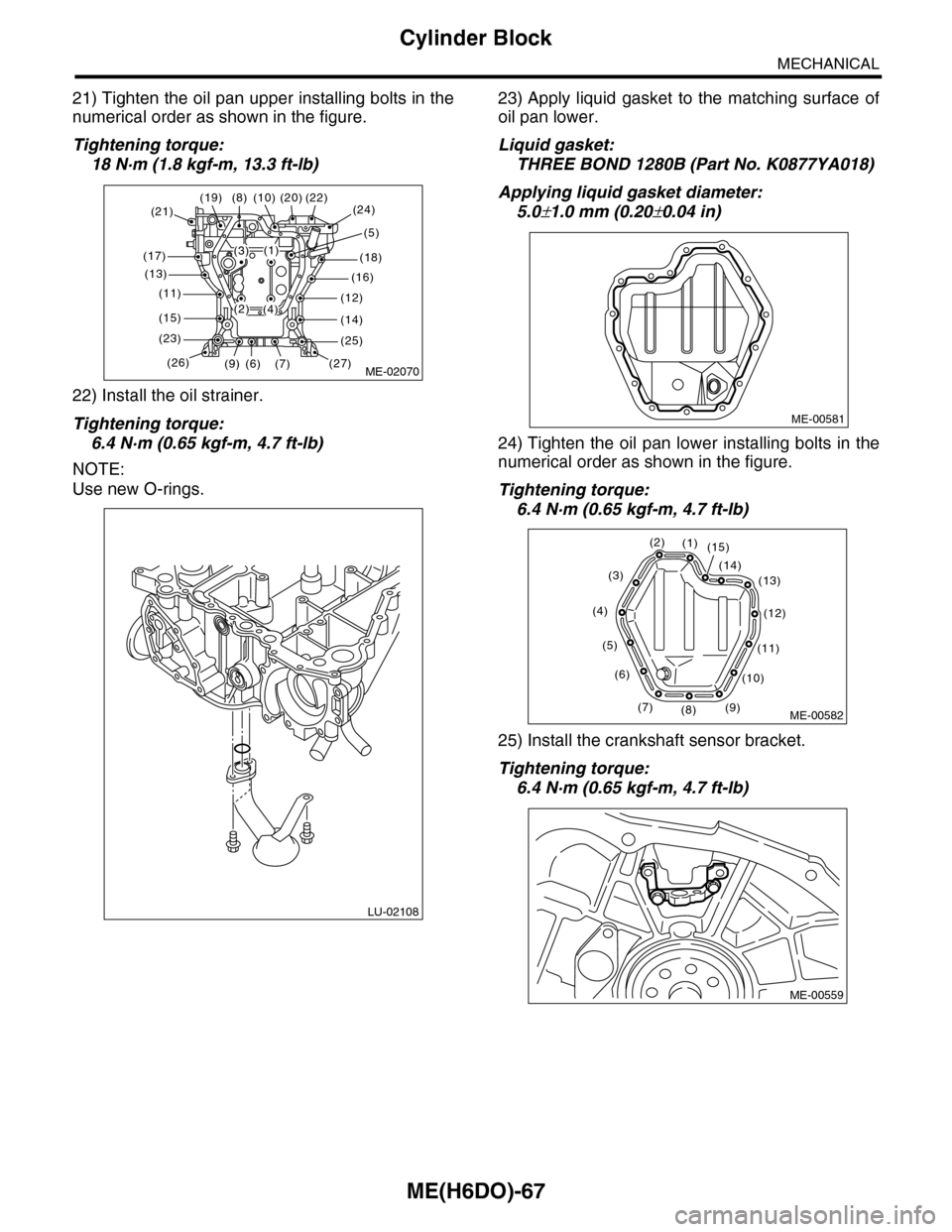 SUBARU TRIBECA 2009 1.G Service Workshop Manual ME(H6DO)-67
Cylinder Block
MECHANICAL
21) Tighten the oil pan upper installing bolts in the
numerical order as shown in the figure.
Tightening torque:
18 N·m (1.8 kgf-m, 13.3 ft-lb)
22) Install the o SUBARU TRIBECA 2009 1.G Service Workshop Manual ME(H6DO)-67
Cylinder Block
MECHANICAL
21) Tighten the oil pan upper installing bolts in the
numerical order as shown in the figure.
Tightening torque:
18 N·m (1.8 kgf-m, 13.3 ft-lb)
22) Install the o