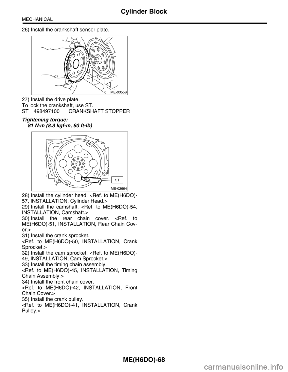 SUBARU TRIBECA 2009 1.G Service Workshop Manual ME(H6DO)-68
Cylinder Block
MECHANICAL
26) Install the crankshaft sensor plate.
27) Install the drive plate.
To lock the crankshaft, use ST.
ST 498497100 CRANKSHAFT STOPPER
Tightening torque:
81 N·m ( SUBARU TRIBECA 2009 1.G Service Workshop Manual ME(H6DO)-68
Cylinder Block
MECHANICAL
26) Install the crankshaft sensor plate.
27) Install the drive plate.
To lock the crankshaft, use ST.
ST 498497100 CRANKSHAFT STOPPER
Tightening torque:
81 N·m (