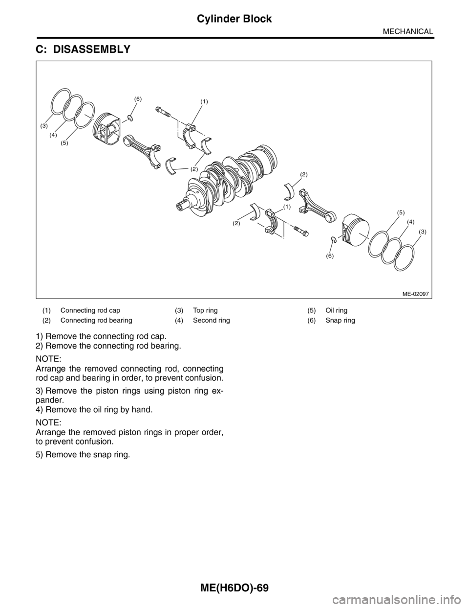 SUBARU TRIBECA 2009 1.G Service Workshop Manual ME(H6DO)-69
Cylinder Block
MECHANICAL
C: DISASSEMBLY
1) Remove the connecting rod cap.
2) Remove the connecting rod bearing.
NOTE:
Arrange the removed connecting rod, connecting
rod cap and beari SUBARU TRIBECA 2009 1.G Service Workshop Manual ME(H6DO)-69
Cylinder Block
MECHANICAL
C: DISASSEMBLY
1) Remove the connecting rod cap.
2) Remove the connecting rod bearing.
NOTE:
Arrange the removed connecting rod, connecting
rod cap and beari