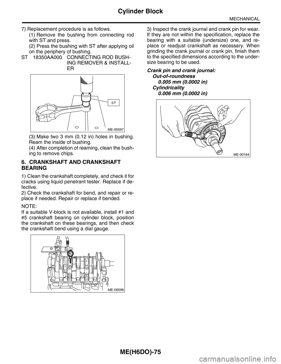 SUBARU TRIBECA 2009 1.G Service Workshop Manual ME(H6DO)-75
Cylinder Block
MECHANICAL
7) Replacement procedure is as follows.
(1) Remove the bushing from connecting rod
with ST and press.
(2) Press the bushing with ST after applying oil
on the SUBARU TRIBECA 2009 1.G Service Workshop Manual ME(H6DO)-75
Cylinder Block
MECHANICAL
7) Replacement procedure is as follows.
(1) Remove the bushing from connecting rod
with ST and press.
(2) Press the bushing with ST after applying oil
on the