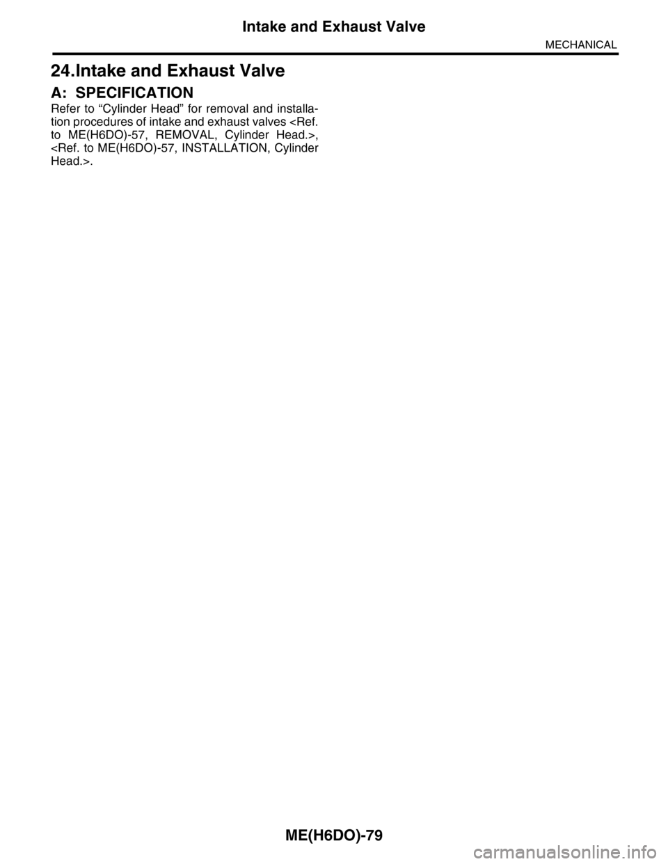 SUBARU TRIBECA 2009 1.G Service Workshop Manual ME(H6DO)-79
Intake and Exhaust Valve
MECHANICAL
24.Intake and Exhaust Valve
A: SPECIFICATION
Refer to “Cylinder Head” for removal and installa-
tion procedures of intake and exhaust valves SUBARU TRIBECA 2009 1.G Service Workshop Manual ME(H6DO)-79
Intake and Exhaust Valve
MECHANICAL
24.Intake and Exhaust Valve
A: SPECIFICATION
Refer to “Cylinder Head” for removal and installa-
tion procedures of intake and exhaust valves