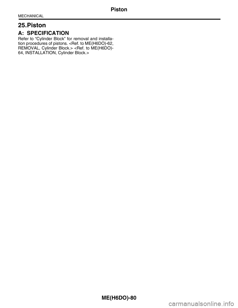 SUBARU TRIBECA 2009 1.G Service Workshop Manual ME(H6DO)-80
Piston
MECHANICAL
25.Piston
A: SPECIFICATION
Refer to “Cylinder Block” for removal and installa-
tion procedures of pistons. <Ref. to ME(H6DO)-62,
REMOVAL, Cylinder Block.> <R SUBARU TRIBECA 2009 1.G Service Workshop Manual ME(H6DO)-80
Piston
MECHANICAL
25.Piston
A: SPECIFICATION
Refer to “Cylinder Block” for removal and installa-
tion procedures of pistons. <Ref. to ME(H6DO)-62,
REMOVAL, Cylinder Block.> <R