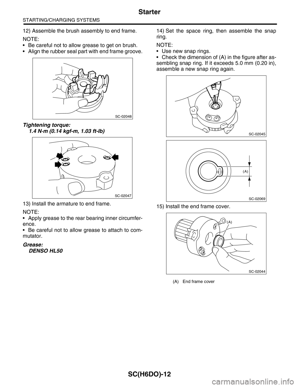 SUBARU TRIBECA 2009 1.G Service Workshop Manual SC(H6DO)-12
Starter
STARTING/CHARGING SYSTEMS
12) Assemble the brush assembly to end frame.
NOTE:
•Be careful not to allow grease to get on brush.
•Align the rubber seal part with end frame groove SUBARU TRIBECA 2009 1.G Service Workshop Manual SC(H6DO)-12
Starter
STARTING/CHARGING SYSTEMS
12) Assemble the brush assembly to end frame.
NOTE:
•Be careful not to allow grease to get on brush.
•Align the rubber seal part with end frame groove