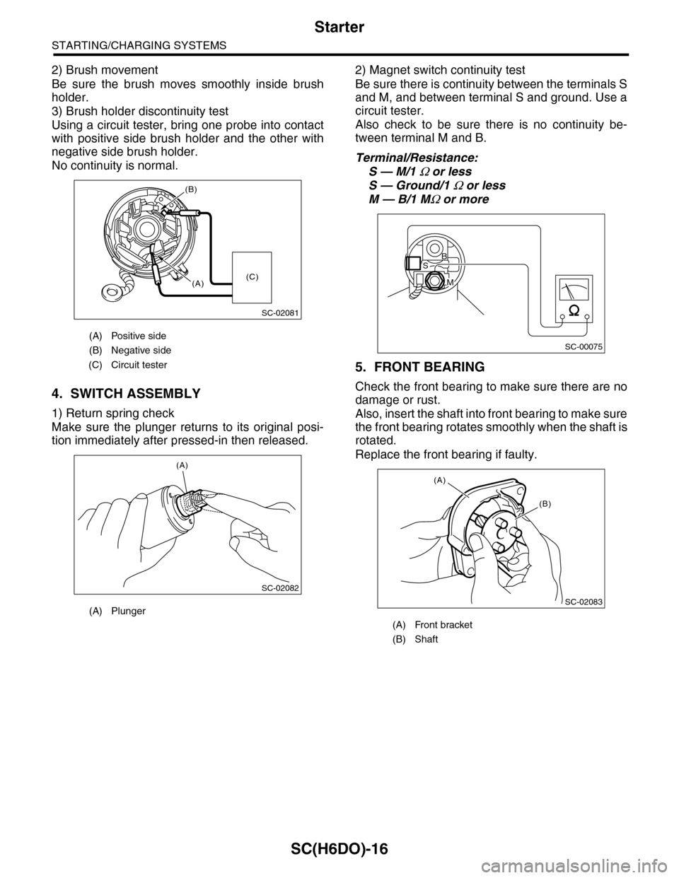 SUBARU TRIBECA 2009 1.G Service Workshop Manual SC(H6DO)-16
Starter
STARTING/CHARGING SYSTEMS
2) Brush movement
Be sure the brush moves smoothly inside brush
holder.
3) Brush holder discontinuity test
Using a circuit tester, bring one probe SUBARU TRIBECA 2009 1.G Service Workshop Manual SC(H6DO)-16
Starter
STARTING/CHARGING SYSTEMS
2) Brush movement
Be sure the brush moves smoothly inside brush
holder.
3) Brush holder discontinuity test
Using a circuit tester, bring one probe