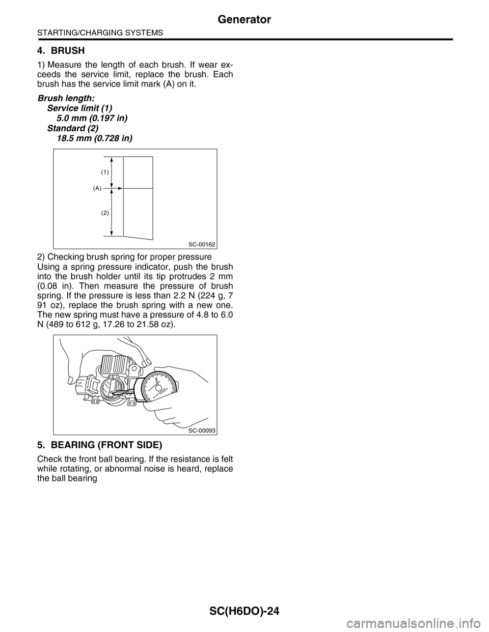SUBARU TRIBECA 2009 1.G Service Workshop Manual SC(H6DO)-24
Generator
STARTING/CHARGING SYSTEMS
4. BRUSH
1) Measure the length of each brush. If wear ex-
ceeds the service limit, replace the brush. Each
brush has the service limit ma SUBARU TRIBECA 2009 1.G Service Workshop Manual SC(H6DO)-24
Generator
STARTING/CHARGING SYSTEMS
4. BRUSH
1) Measure the length of each brush. If wear ex-
ceeds the service limit, replace the brush. Each
brush has the service limit ma