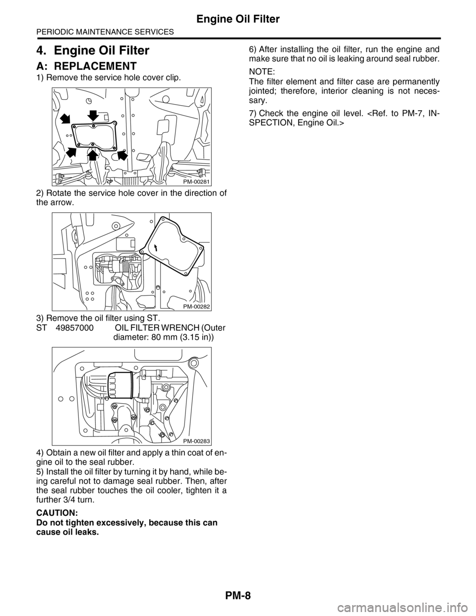 SUBARU TRIBECA 2009 1.G Service Workshop Manual PM-8
Engine Oil Filter
PERIODIC MAINTENANCE SERVICES
4. Engine Oil Filter
A: REPLACEMENT
1) Remove the service hole cover clip.
2) Rotate the service hole cover in the direction of
the arrow.
3) Remov SUBARU TRIBECA 2009 1.G Service Workshop Manual PM-8
Engine Oil Filter
PERIODIC MAINTENANCE SERVICES
4. Engine Oil Filter
A: REPLACEMENT
1) Remove the service hole cover clip.
2) Rotate the service hole cover in the direction of
the arrow.
3) Remov