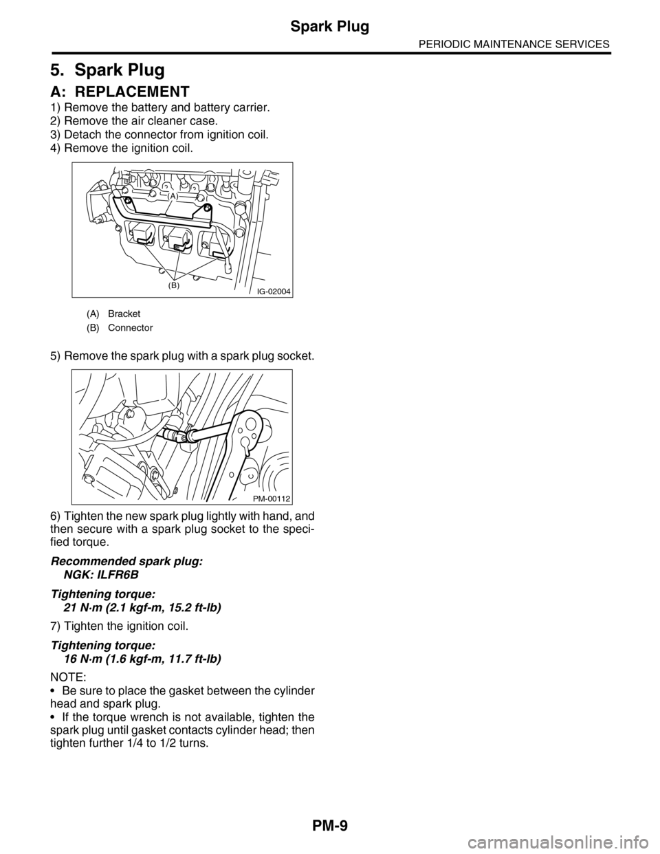 SUBARU TRIBECA 2009 1.G Service Workshop Manual PM-9
Spark Plug
PERIODIC MAINTENANCE SERVICES
5. Spark Plug
A: REPLACEMENT
1) Remove the battery and battery carrier.
2) Remove the air cleaner case.
3) Detach the connector from ignition coil.
4) Rem SUBARU TRIBECA 2009 1.G Service Workshop Manual PM-9
Spark Plug
PERIODIC MAINTENANCE SERVICES
5. Spark Plug
A: REPLACEMENT
1) Remove the battery and battery carrier.
2) Remove the air cleaner case.
3) Detach the connector from ignition coil.
4) Rem