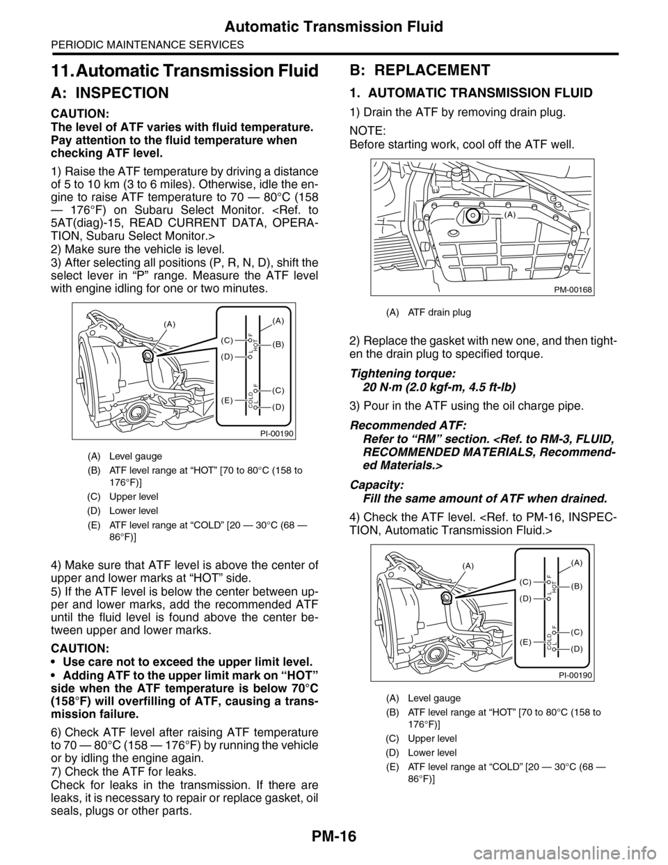 SUBARU TRIBECA 2009 1.G Service Workshop Manual PM-16
Automatic Transmission Fluid
PERIODIC MAINTENANCE SERVICES
11. Automatic Transmission Fluid
A: INSPECTION
CAUTION:
The level of ATF varies with fluid temperature.
Pay attention to the fluid tem SUBARU TRIBECA 2009 1.G Service Workshop Manual PM-16
Automatic Transmission Fluid
PERIODIC MAINTENANCE SERVICES
11. Automatic Transmission Fluid
A: INSPECTION
CAUTION:
The level of ATF varies with fluid temperature.
Pay attention to the fluid tem