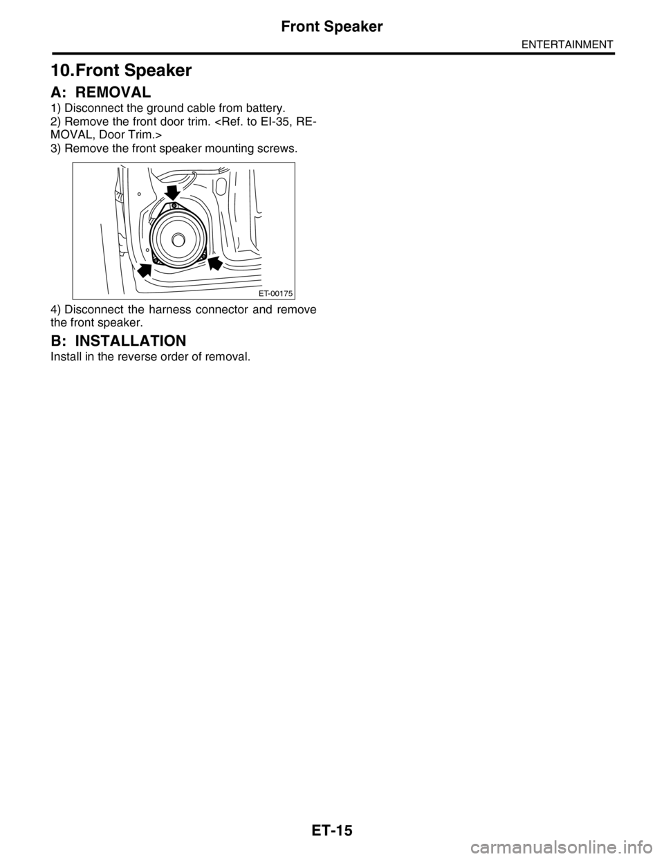 SUBARU TRIBECA 2009 1.G Service Workshop Manual ET-15
Front Speaker
ENTERTAINMENT
10.Front Speaker
A: REMOVAL
1) Disconnect the ground cable from battery.
2) Remove the front door trim. <Ref. to EI-35, RE-
MOVAL, Door Trim.>
3) Remove the front spe