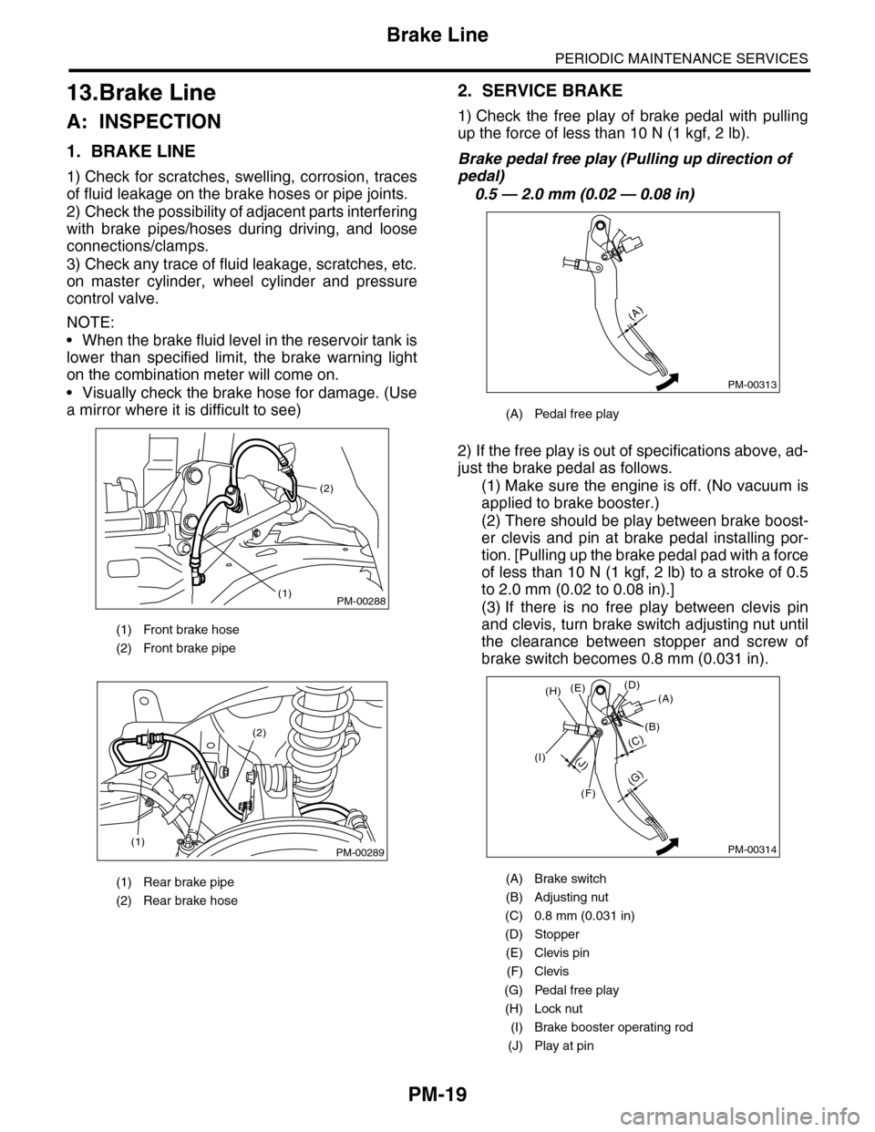 SUBARU TRIBECA 2009 1.G Service Repair Manual PM-19
Brake Line
PERIODIC MAINTENANCE SERVICES
13.Brake Line
A: INSPECTION
1. BRAKE LINE
1) Check for scratches, swelling, corrosion, traces
of fluid leakage on the brake hoses or pipe joints.
2) Chec SUBARU TRIBECA 2009 1.G Service Repair Manual PM-19
Brake Line
PERIODIC MAINTENANCE SERVICES
13.Brake Line
A: INSPECTION
1. BRAKE LINE
1) Check for scratches, swelling, corrosion, traces
of fluid leakage on the brake hoses or pipe joints.
2) Chec
