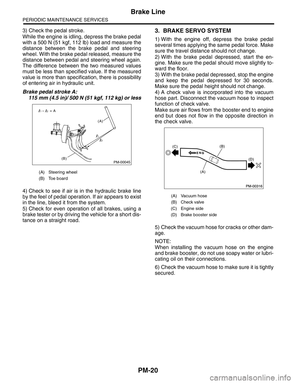 SUBARU TRIBECA 2009 1.G Service Workshop Manual PM-20
Brake Line
PERIODIC MAINTENANCE SERVICES
3) Check the pedal stroke.
While the engine is idling, depress the brake pedal
with a 500 N (51 kgf, 112 lb) load and measure the
distance between the SUBARU TRIBECA 2009 1.G Service Workshop Manual PM-20
Brake Line
PERIODIC MAINTENANCE SERVICES
3) Check the pedal stroke.
While the engine is idling, depress the brake pedal
with a 500 N (51 kgf, 112 lb) load and measure the
distance between the