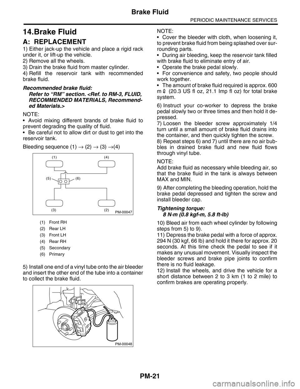 SUBARU TRIBECA 2009 1.G Service Workshop Manual PM-21
Brake Fluid
PERIODIC MAINTENANCE SERVICES
14.Brake Fluid
A: REPLACEMENT
1) Either jack-up the vehicle and place a rigid rack
under it, or lift-up the vehicle.
2) Remove all the wheels.
3) Drain 