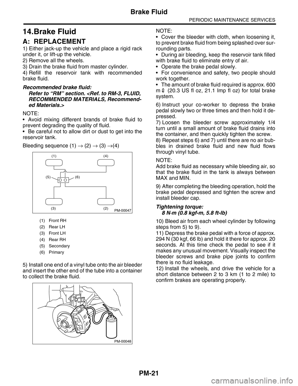 SUBARU TRIBECA 2009 1.G Service Repair Manual PM-21
Brake Fluid
PERIODIC MAINTENANCE SERVICES
14.Brake Fluid
A: REPLACEMENT
1) Either jack-up the vehicle and place a rigid rack
under it, or lift-up the vehicle.
2) Remove all the wheels.
3) Drain SUBARU TRIBECA 2009 1.G Service Repair Manual PM-21
Brake Fluid
PERIODIC MAINTENANCE SERVICES
14.Brake Fluid
A: REPLACEMENT
1) Either jack-up the vehicle and place a rigid rack
under it, or lift-up the vehicle.
2) Remove all the wheels.
3) Drain