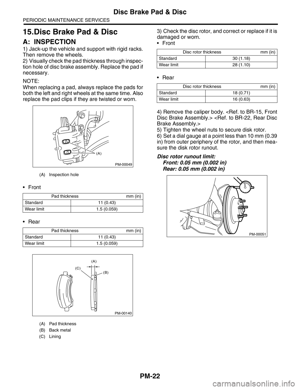 SUBARU TRIBECA 2009 1.G Service Workshop Manual PM-22
Disc Brake Pad & Disc
PERIODIC MAINTENANCE SERVICES
15.Disc Brake Pad & Disc
A: INSPECTION
1) Jack-up the vehicle and support with rigid racks.
Then remove the wheels.
2) Visually check the pad SUBARU TRIBECA 2009 1.G Service Workshop Manual PM-22
Disc Brake Pad & Disc
PERIODIC MAINTENANCE SERVICES
15.Disc Brake Pad & Disc
A: INSPECTION
1) Jack-up the vehicle and support with rigid racks.
Then remove the wheels.
2) Visually check the pad