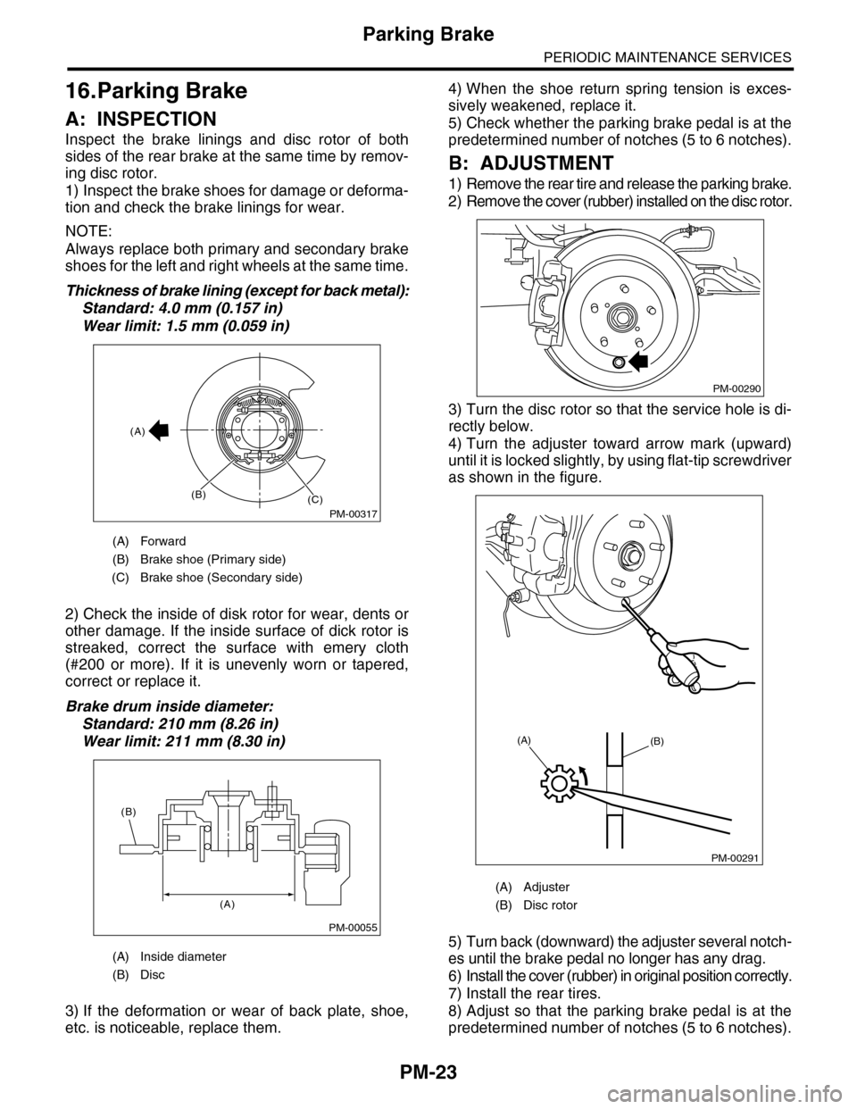 SUBARU TRIBECA 2009 1.G Service Workshop Manual PM-23
Parking Brake
PERIODIC MAINTENANCE SERVICES
16.Parking Brake
A: INSPECTION
Inspect the brake linings and disc rotor of both
sides of the rear brake at the same time by remov-
ing disc ro SUBARU TRIBECA 2009 1.G Service Workshop Manual PM-23
Parking Brake
PERIODIC MAINTENANCE SERVICES
16.Parking Brake
A: INSPECTION
Inspect the brake linings and disc rotor of both
sides of the rear brake at the same time by remov-
ing disc ro