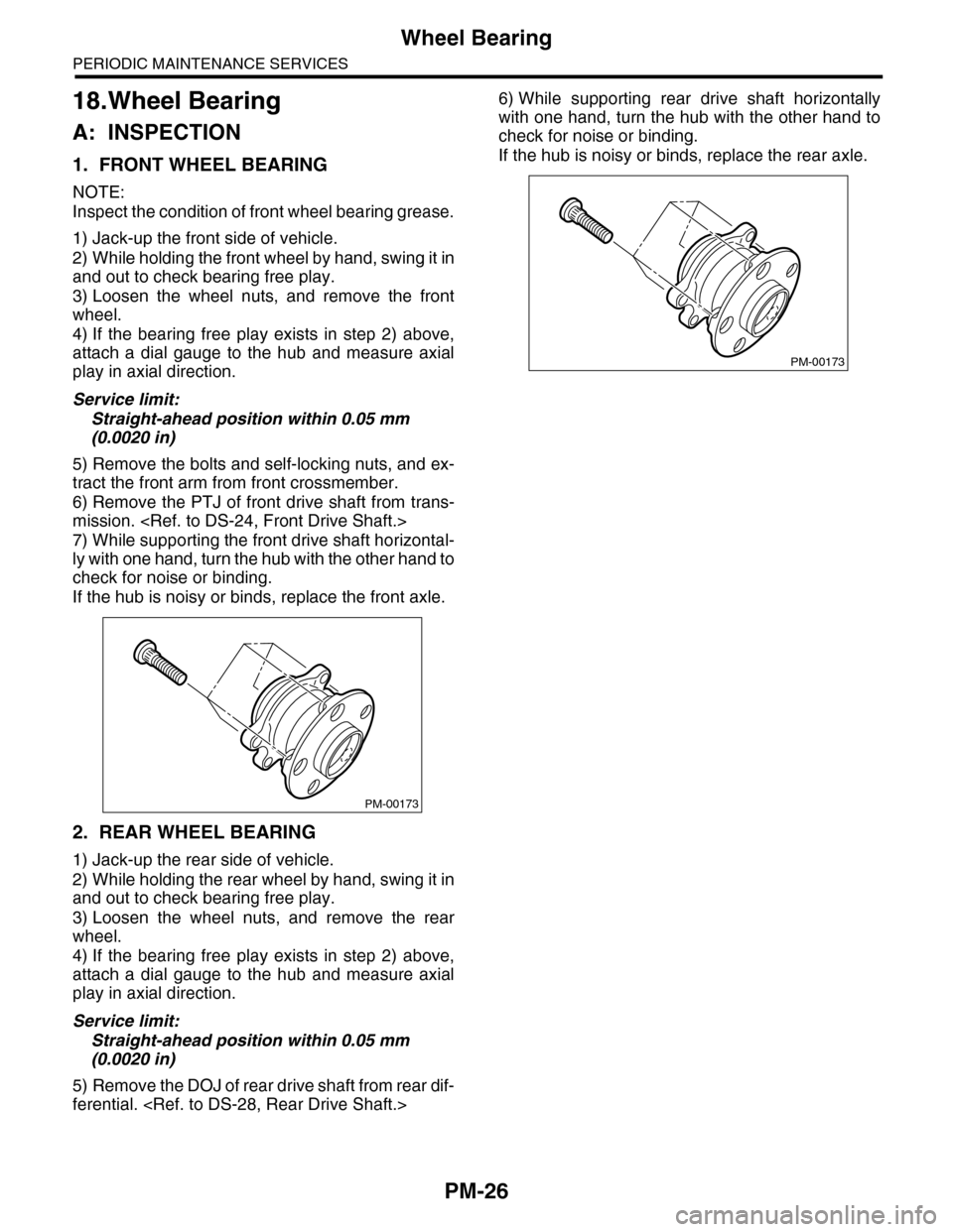 SUBARU TRIBECA 2009 1.G Service Workshop Manual PM-26
Wheel Bearing
PERIODIC MAINTENANCE SERVICES
18.Wheel Bearing
A: INSPECTION
1. FRONT WHEEL BEARING
NOTE:
Inspect the condition of front wheel bearing grease.
1) Jack-up the front side of vehicle. SUBARU TRIBECA 2009 1.G Service Workshop Manual PM-26
Wheel Bearing
PERIODIC MAINTENANCE SERVICES
18.Wheel Bearing
A: INSPECTION
1. FRONT WHEEL BEARING
NOTE:
Inspect the condition of front wheel bearing grease.
1) Jack-up the front side of vehicle.