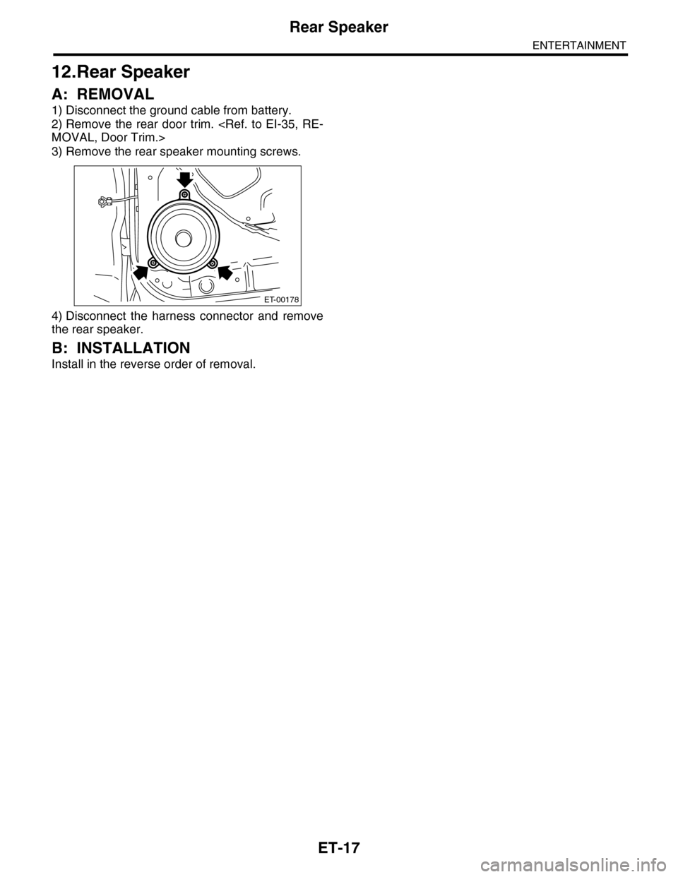 SUBARU TRIBECA 2009 1.G Service Workshop Manual ET-17
Rear Speaker
ENTERTAINMENT
12.Rear Speaker
A: REMOVAL
1) Disconnect the ground cable from battery.
2) Remove  the  rear  door  trim. <Ref. to EI-35,  RE-
MOVAL, Door Trim.>
3) Remove the rear sp