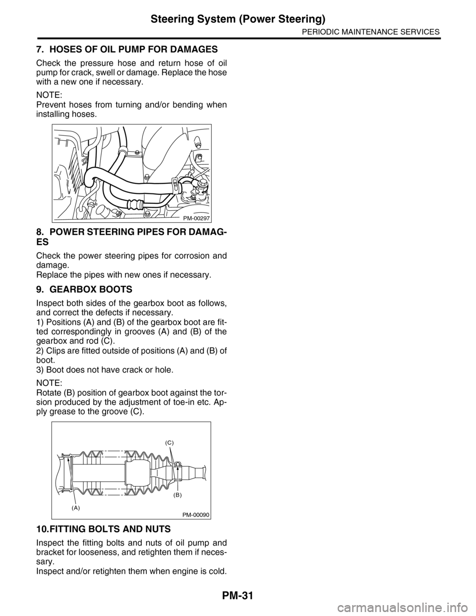 SUBARU TRIBECA 2009 1.G Service Workshop Manual PM-31
Steering System (Power Steering)
PERIODIC MAINTENANCE SERVICES
7. HOSES OF OIL PUMP FOR DAMAGES
Check the pressure hose and return hose of oil
pump for crack, swell or damage. Replace th SUBARU TRIBECA 2009 1.G Service Workshop Manual PM-31
Steering System (Power Steering)
PERIODIC MAINTENANCE SERVICES
7. HOSES OF OIL PUMP FOR DAMAGES
Check the pressure hose and return hose of oil
pump for crack, swell or damage. Replace th