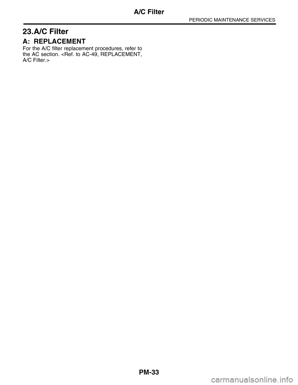SUBARU TRIBECA 2009 1.G Service Workshop Manual PM-33
A/C Filter
PERIODIC MAINTENANCE SERVICES
23.A/C Filter
A: REPLACEMENT
For the A/C filter replacement procedures, refer to
the AC section. <Ref. to AC-49, REPLACEMENT,
A/C Filter.> SUBARU TRIBECA 2009 1.G Service Workshop Manual PM-33
A/C Filter
PERIODIC MAINTENANCE SERVICES
23.A/C Filter
A: REPLACEMENT
For the A/C filter replacement procedures, refer to
the AC section. <Ref. to AC-49, REPLACEMENT,
A/C Filter.>