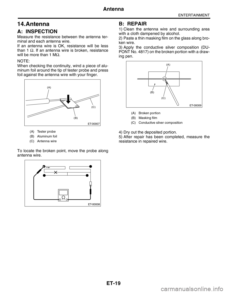 SUBARU TRIBECA 2009 1.G Service Workshop Manual ET-19
Antenna
ENTERTAINMENT
14.Antenna
A: INSPECTION
Measure  the  resistance  between  the  antenna  ter-
minal and each antenna wire.
If  an  antenna  wire  is  OK,  resistance  will  be  less
than 