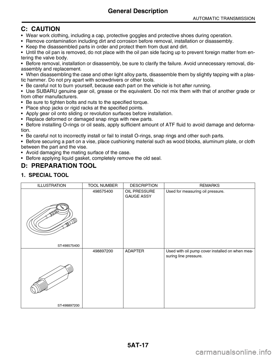SUBARU TRIBECA 2009 1.G Service Workshop Manual 5AT-17
General Description
AUTOMATIC TRANSMISSION
C: CAUTION
•Wear work clothing, including a cap, protective goggles and protective shoes during operation.
•Remove contamination including dirt an SUBARU TRIBECA 2009 1.G Service Workshop Manual 5AT-17
General Description
AUTOMATIC TRANSMISSION
C: CAUTION
•Wear work clothing, including a cap, protective goggles and protective shoes during operation.
•Remove contamination including dirt an
