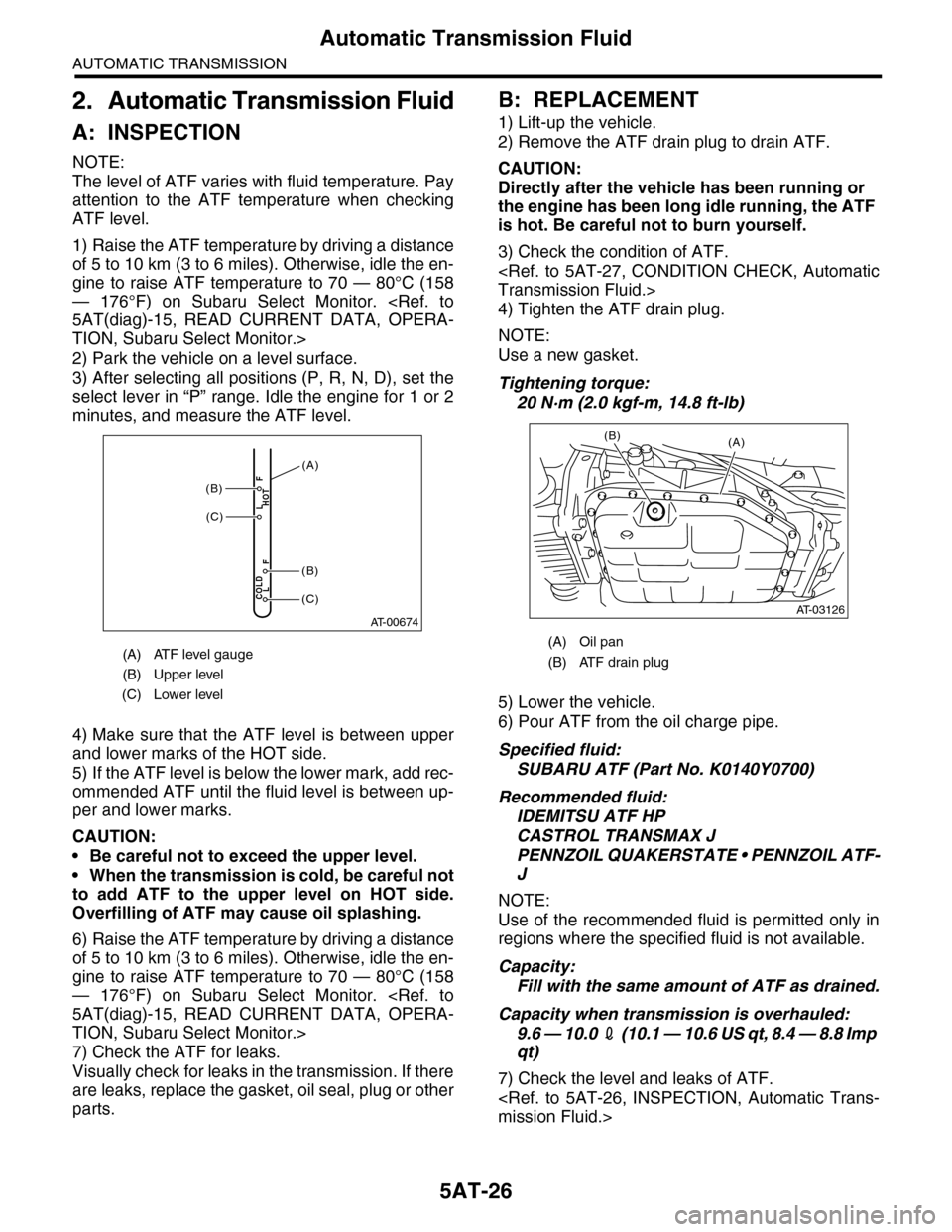 SUBARU TRIBECA 2009 1.G Service Workshop Manual 5AT-26
Automatic Transmission Fluid
AUTOMATIC TRANSMISSION
2. Automatic Transmission Fluid
A: INSPECTION
NOTE:
The level of ATF varies with fluid temperature. Pay
attention  to  the  ATF  temperature 