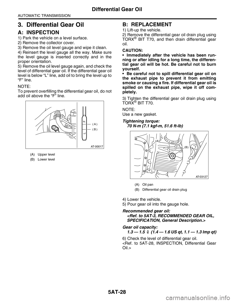 SUBARU TRIBECA 2009 1.G Service Workshop Manual 5AT-28
Differential Gear Oil
AUTOMATIC TRANSMISSION
3. Differential Gear Oil
A: INSPECTION
1) Park the vehicle on a level surface.
2) Remove the collector cover.
3) Remove the oil level gauge and wipe