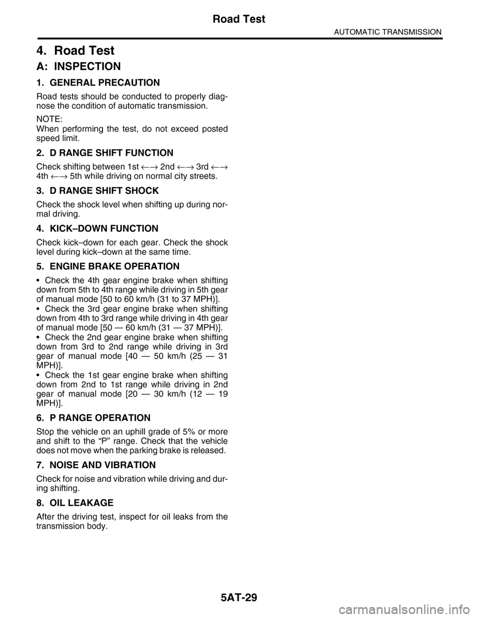 SUBARU TRIBECA 2009 1.G Service Workshop Manual 5AT-29
Road Test
AUTOMATIC TRANSMISSION
4. Road Test
A: INSPECTION
1. GENERAL PRECAUTION
Road  tests  should  be  conducted  to  properly  diag-
nose the condition of automatic transmission.
NOTE:
Whe