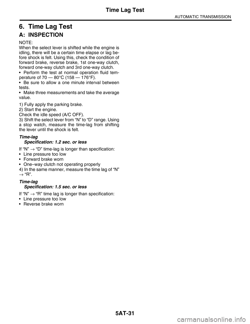 SUBARU TRIBECA 2009 1.G Service Workshop Manual 5AT-31
Time Lag Test
AUTOMATIC TRANSMISSION
6. Time Lag Test
A: INSPECTION
NOTE:
When the select lever is shifted while the engine is
idling, there will be a certain time elapse or lag be-
fore shock 
