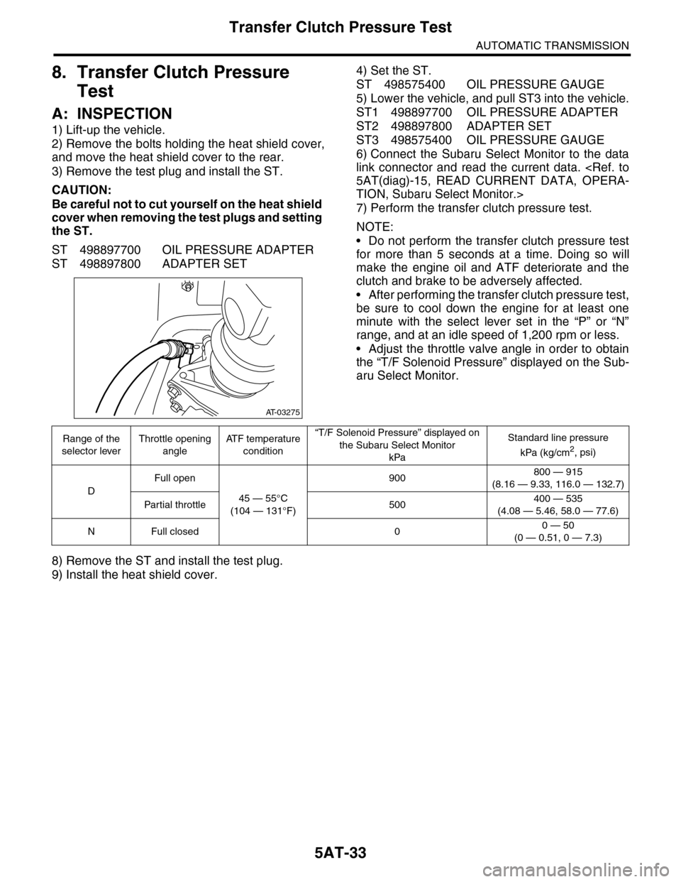 SUBARU TRIBECA 2009 1.G Service Workshop Manual 5AT-33
Transfer Clutch Pressure Test
AUTOMATIC TRANSMISSION
8. Transfer Clutch Pressure 
Test
A: INSPECTION
1) Lift-up the vehicle.
2) Remove the bolts holding the heat shield cover,
and move the heat