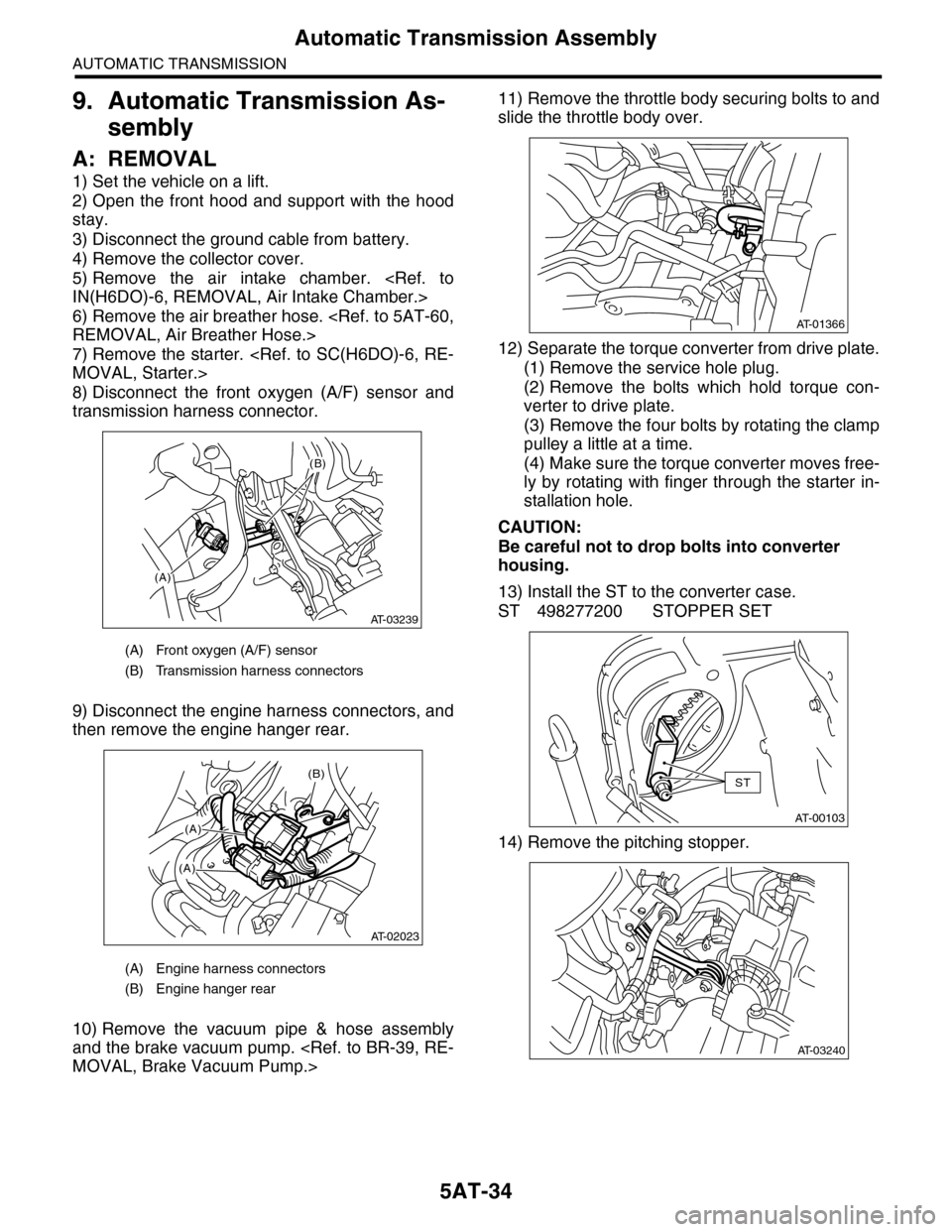 SUBARU TRIBECA 2009 1.G Service Workshop Manual 5AT-34
Automatic Transmission Assembly
AUTOMATIC TRANSMISSION
9. Automatic Transmission As-
sembly
A: REMOVAL
1) Set the vehicle on a lift.
2) Open the front hood and support with the hood
stay SUBARU TRIBECA 2009 1.G Service Workshop Manual 5AT-34
Automatic Transmission Assembly
AUTOMATIC TRANSMISSION
9. Automatic Transmission As-
sembly
A: REMOVAL
1) Set the vehicle on a lift.
2) Open the front hood and support with the hood
stay