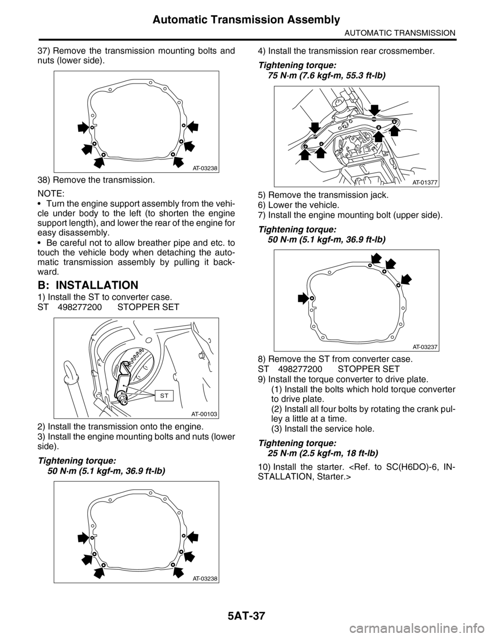 SUBARU TRIBECA 2009 1.G Service Workshop Manual 5AT-37
Automatic Transmission Assembly
AUTOMATIC TRANSMISSION
37) Remove  the  transmission  mounting  bolts  and
nuts (lower side).
38) Remove the transmission.
NOTE:
•Turn the engine support assem