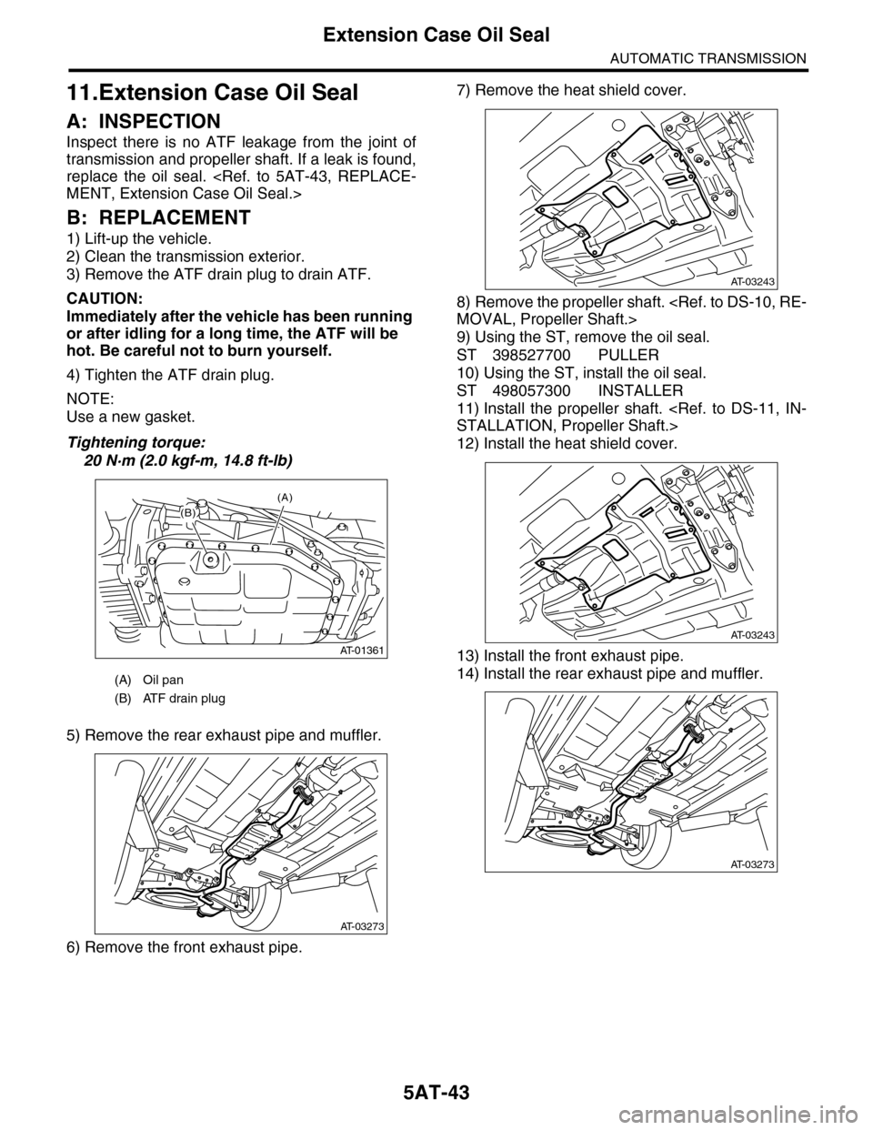 SUBARU TRIBECA 2009 1.G Service Workshop Manual 5AT-43
Extension Case Oil Seal
AUTOMATIC TRANSMISSION
11.Extension Case Oil Seal
A: INSPECTION
Inspect  there  is  no  ATF  leakage  from  the  joint  of
transmission and propeller shaft. If a leak is