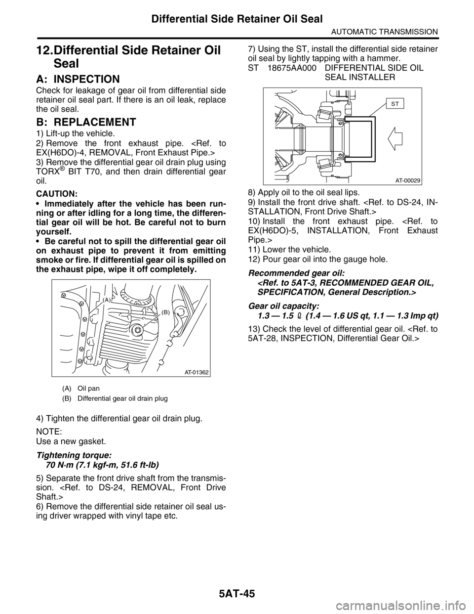 SUBARU TRIBECA 2009 1.G Service Workshop Manual 5AT-45
Differential Side Retainer Oil Seal
AUTOMATIC TRANSMISSION
12.Differential Side Retainer Oil
Seal
A: INSPECTION
Check for leakage of gear oil from differential side
retainer oil seal part. If SUBARU TRIBECA 2009 1.G Service Workshop Manual 5AT-45
Differential Side Retainer Oil Seal
AUTOMATIC TRANSMISSION
12.Differential Side Retainer Oil
Seal
A: INSPECTION
Check for leakage of gear oil from differential side
retainer oil seal part. If