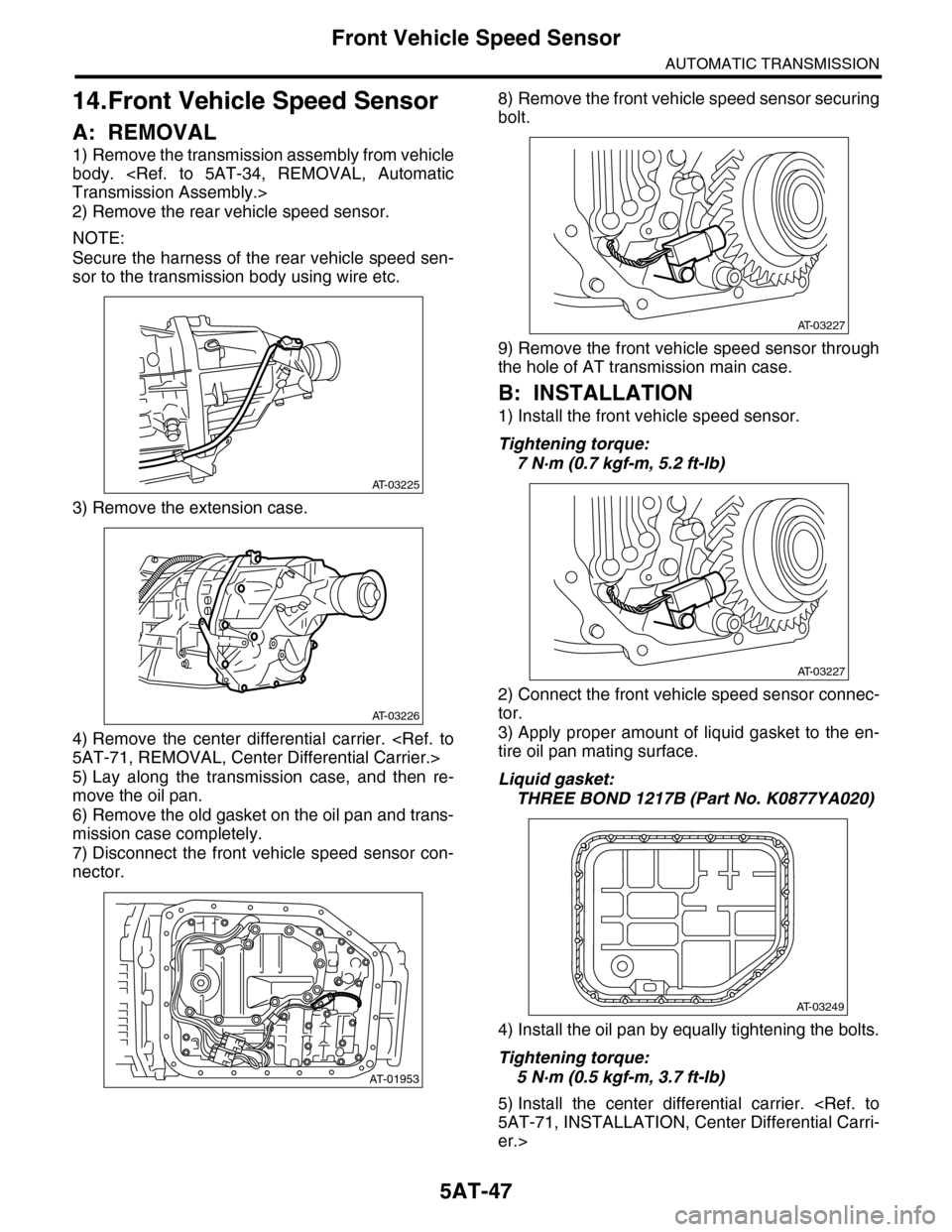 SUBARU TRIBECA 2009 1.G Service Workshop Manual 5AT-47
Front Vehicle Speed Sensor
AUTOMATIC TRANSMISSION
14.Front Vehicle Speed Sensor
A: REMOVAL
1) Remove the transmission assembly from vehicle
body. <Ref. to 5AT-34, REMOVAL, Automatic
Transm SUBARU TRIBECA 2009 1.G Service Workshop Manual 5AT-47
Front Vehicle Speed Sensor
AUTOMATIC TRANSMISSION
14.Front Vehicle Speed Sensor
A: REMOVAL
1) Remove the transmission assembly from vehicle
body. <Ref. to 5AT-34, REMOVAL, Automatic
Transm