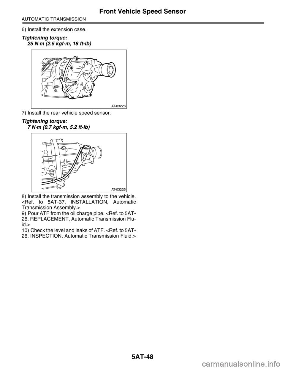 SUBARU TRIBECA 2009 1.G Service Workshop Manual 5AT-48
Front Vehicle Speed Sensor
AUTOMATIC TRANSMISSION
6) Install the extension case.
Tightening torque:
25 N·m (2.5 kgf-m, 18 ft-lb)
7) Install the rear vehicle speed sensor.
Tightening torque:
7 SUBARU TRIBECA 2009 1.G Service Workshop Manual 5AT-48
Front Vehicle Speed Sensor
AUTOMATIC TRANSMISSION
6) Install the extension case.
Tightening torque:
25 N·m (2.5 kgf-m, 18 ft-lb)
7) Install the rear vehicle speed sensor.
Tightening torque:
7