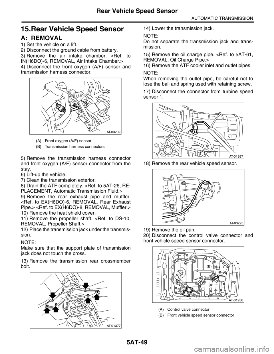 SUBARU TRIBECA 2009 1.G Service Workshop Manual 5AT-49
Rear Vehicle Speed Sensor
AUTOMATIC TRANSMISSION
15.Rear Vehicle Speed Sensor
A: REMOVAL
1) Set the vehicle on a lift.
2) Disconnect the ground cable from battery.
3) Remove the air intake SUBARU TRIBECA 2009 1.G Service Workshop Manual 5AT-49
Rear Vehicle Speed Sensor
AUTOMATIC TRANSMISSION
15.Rear Vehicle Speed Sensor
A: REMOVAL
1) Set the vehicle on a lift.
2) Disconnect the ground cable from battery.
3) Remove the air intake