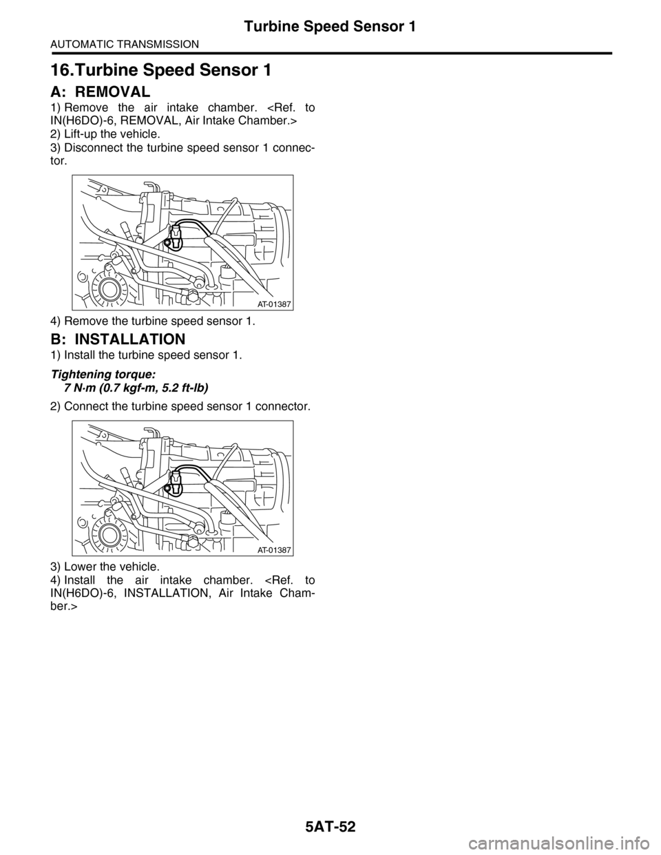 SUBARU TRIBECA 2009 1.G Service Workshop Manual 5AT-52
Turbine Speed Sensor 1
AUTOMATIC TRANSMISSION
16.Turbine Speed Sensor 1
A: REMOVAL
1) Remove the air intake chamber. <Ref. to
IN(H6DO)-6, REMOVAL, Air Intake Chamber.>
2) Lift-up the vehi SUBARU TRIBECA 2009 1.G Service Workshop Manual 5AT-52
Turbine Speed Sensor 1
AUTOMATIC TRANSMISSION
16.Turbine Speed Sensor 1
A: REMOVAL
1) Remove the air intake chamber. <Ref. to
IN(H6DO)-6, REMOVAL, Air Intake Chamber.>
2) Lift-up the vehi
