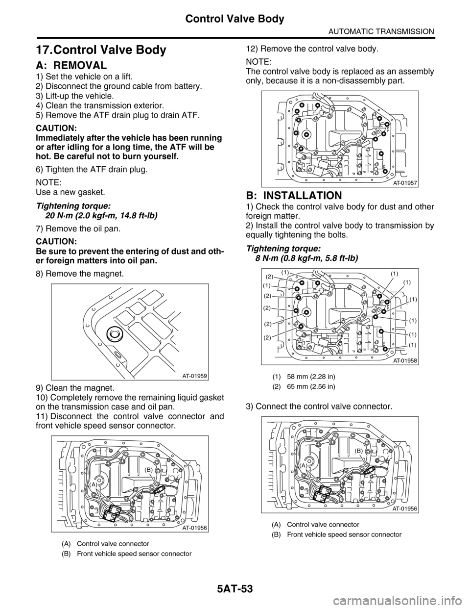 SUBARU TRIBECA 2009 1.G Service Workshop Manual 5AT-53
Control Valve Body
AUTOMATIC TRANSMISSION
17.Control Valve Body
A: REMOVAL
1) Set the vehicle on a lift.
2) Disconnect the ground cable from battery.
3) Lift-up the vehicle.
4) Clean the transm SUBARU TRIBECA 2009 1.G Service Workshop Manual 5AT-53
Control Valve Body
AUTOMATIC TRANSMISSION
17.Control Valve Body
A: REMOVAL
1) Set the vehicle on a lift.
2) Disconnect the ground cable from battery.
3) Lift-up the vehicle.
4) Clean the transm