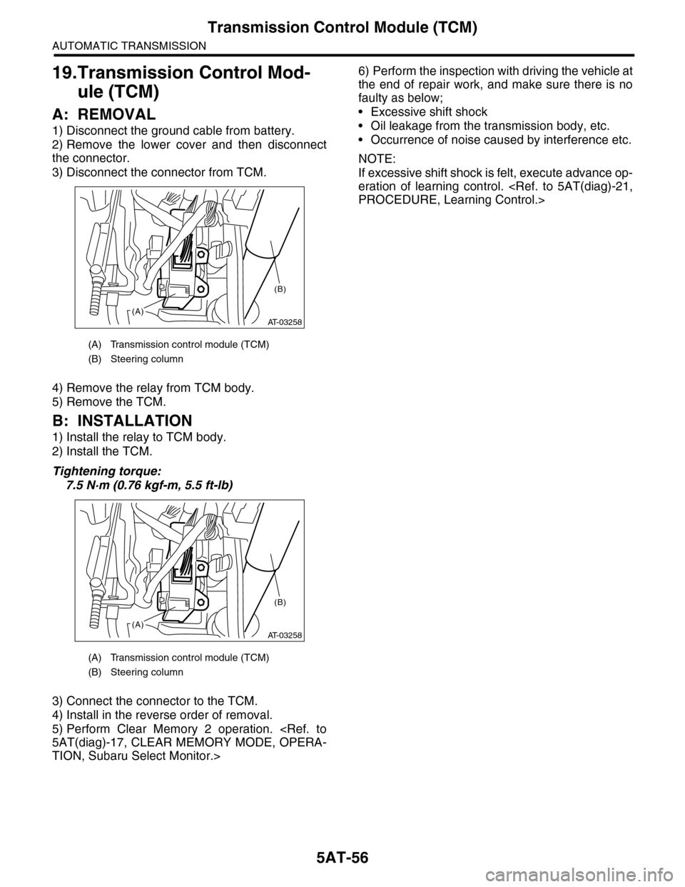 SUBARU TRIBECA 2009 1.G Service Workshop Manual 5AT-56
Transmission Control Module (TCM)
AUTOMATIC TRANSMISSION
19.Transmission Control Mod-
ule (TCM)
A: REMOVAL
1) Disconnect the ground cable from battery.
2) Remove the lower cover and then SUBARU TRIBECA 2009 1.G Service Workshop Manual 5AT-56
Transmission Control Module (TCM)
AUTOMATIC TRANSMISSION
19.Transmission Control Mod-
ule (TCM)
A: REMOVAL
1) Disconnect the ground cable from battery.
2) Remove the lower cover and then