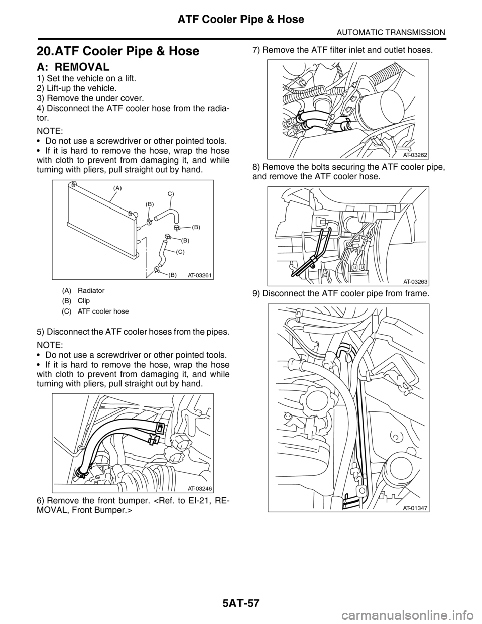 SUBARU TRIBECA 2009 1.G Service Workshop Manual 5AT-57
ATF Cooler Pipe & Hose
AUTOMATIC TRANSMISSION
20.ATF Cooler Pipe & Hose
A: REMOVAL
1) Set the vehicle on a lift.
2) Lift-up the vehicle.
3) Remove the under cover.
4) Disconnect the ATF cooler SUBARU TRIBECA 2009 1.G Service Workshop Manual 5AT-57
ATF Cooler Pipe & Hose
AUTOMATIC TRANSMISSION
20.ATF Cooler Pipe & Hose
A: REMOVAL
1) Set the vehicle on a lift.
2) Lift-up the vehicle.
3) Remove the under cover.
4) Disconnect the ATF cooler
