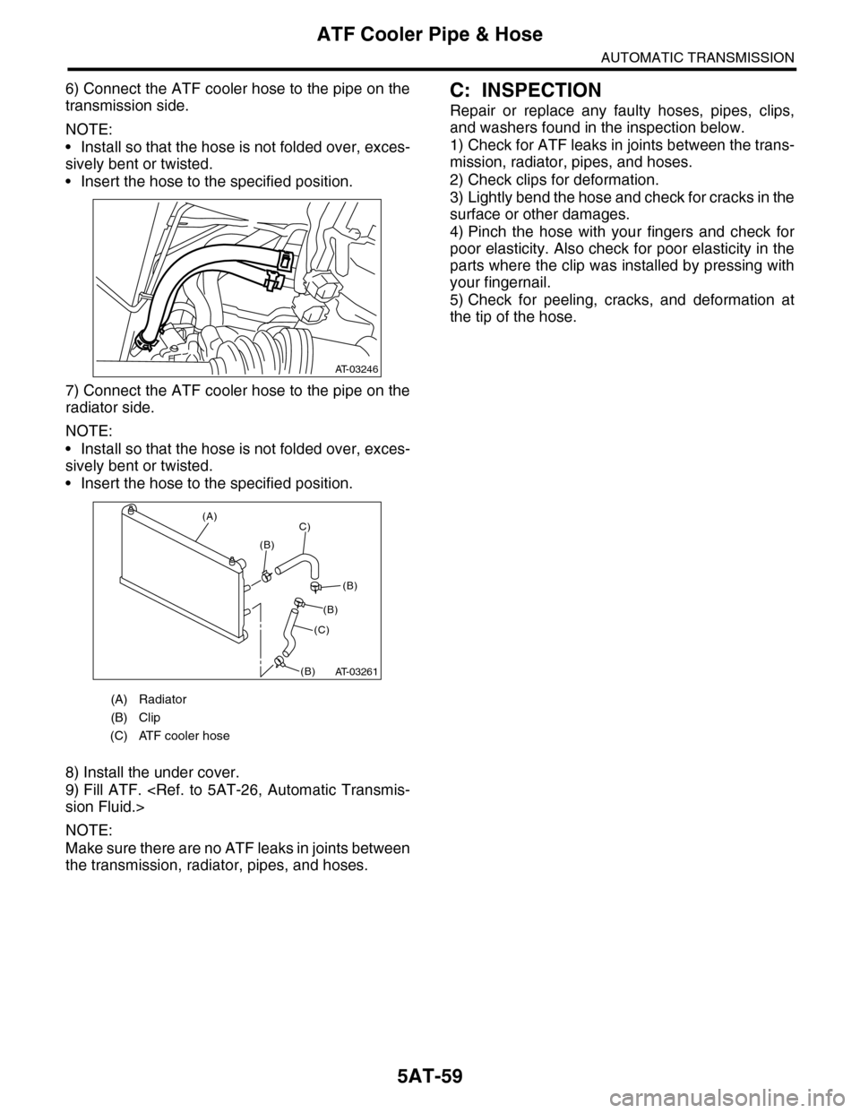 SUBARU TRIBECA 2009 1.G Service Workshop Manual 5AT-59
ATF Cooler Pipe & Hose
AUTOMATIC TRANSMISSION
6) Connect the ATF cooler hose to the pipe on the
transmission side.
NOTE:
•Install so that the hose is not folded over, exces-
sively bent or tw SUBARU TRIBECA 2009 1.G Service Workshop Manual 5AT-59
ATF Cooler Pipe & Hose
AUTOMATIC TRANSMISSION
6) Connect the ATF cooler hose to the pipe on the
transmission side.
NOTE:
•Install so that the hose is not folded over, exces-
sively bent or tw