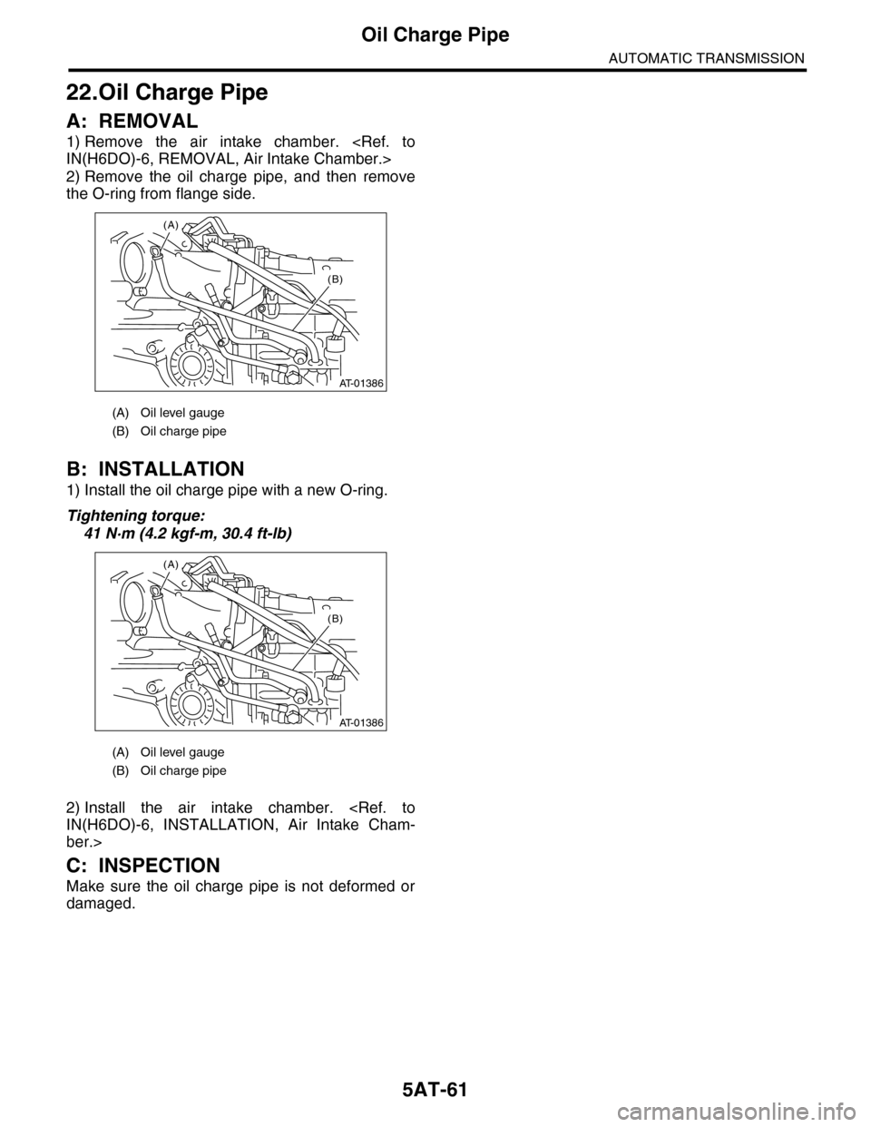 SUBARU TRIBECA 2009 1.G Service Workshop Manual 5AT-61
Oil Charge Pipe
AUTOMATIC TRANSMISSION
22.Oil Charge Pipe
A: REMOVAL
1) Remove the air intake chamber. <Ref. to
IN(H6DO)-6, REMOVAL, Air Intake Chamber.>
2) Remove the oil charge pipe SUBARU TRIBECA 2009 1.G Service Workshop Manual 5AT-61
Oil Charge Pipe
AUTOMATIC TRANSMISSION
22.Oil Charge Pipe
A: REMOVAL
1) Remove the air intake chamber. <Ref. to
IN(H6DO)-6, REMOVAL, Air Intake Chamber.>
2) Remove the oil charge pipe