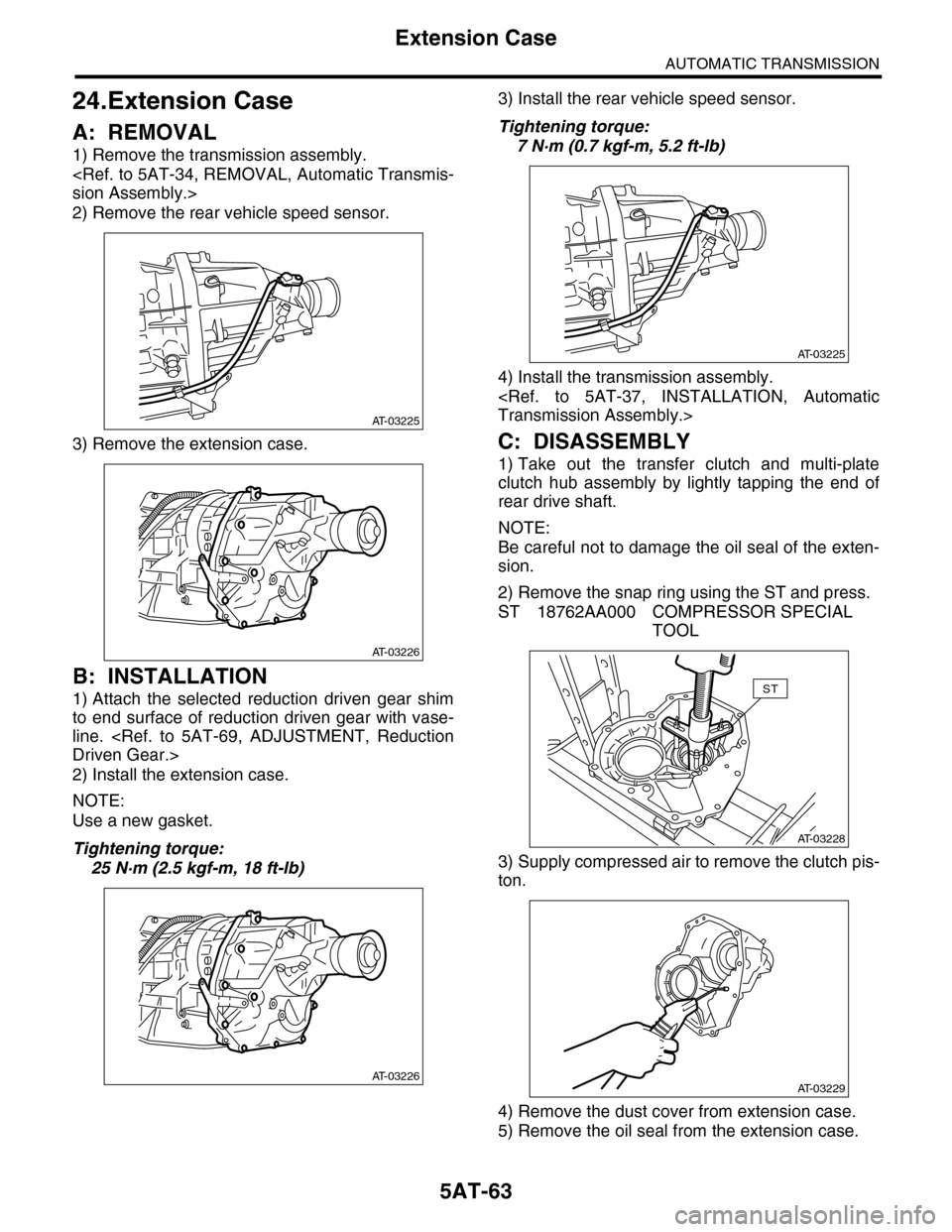 SUBARU TRIBECA 2009 1.G Service Workshop Manual 5AT-63
Extension Case
AUTOMATIC TRANSMISSION
24.Extension Case
A: REMOVAL
1) Remove the transmission assembly.
<Ref. to 5AT-34, REMOVAL, Automatic Transmis-
sion Assembly.>
2) Remove the rear vehicle SUBARU TRIBECA 2009 1.G Service Workshop Manual 5AT-63
Extension Case
AUTOMATIC TRANSMISSION
24.Extension Case
A: REMOVAL
1) Remove the transmission assembly.
<Ref. to 5AT-34, REMOVAL, Automatic Transmis-
sion Assembly.>
2) Remove the rear vehicle